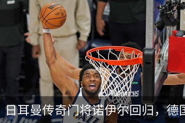 日耳曼传奇门将诺伊尔回归，德国队首秀对手曾负于中国男足